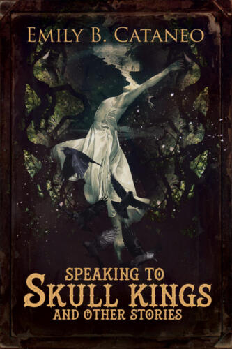 Speaking to Skull Kings by Emily B. Cataneo